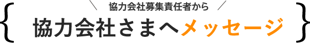 協力会社募集責任者から協力会社さまへメッセージ