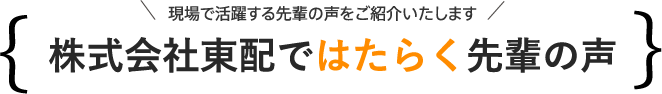 株式会社東配ではたらく先輩の声（現場で活躍する先輩の声をご紹介いたします）