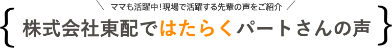 株式会社東配ではたらくパートさんの声（ママも活躍中！現場で活躍する先輩の声をご紹介）