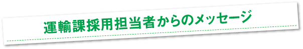 運輸課採用担当者からのメッセージ