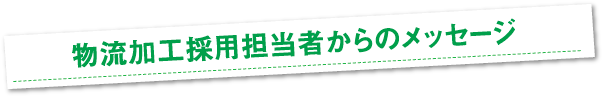 物流加工採用担当者からのメッセージ